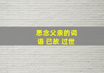 思念父亲的词语 已故 过世